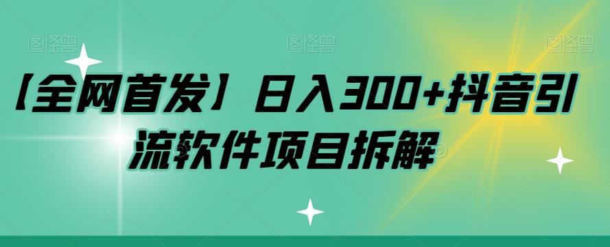 【副业项目7572期】【全网首发】日入300+抖音引流软件项目拆解【揭秘】-云起副业网