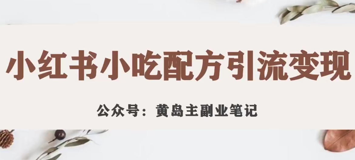 【副业项目7594期】黄岛主·小红书小吃配方引流变现项目，花988买来拆解成视频版课程分享-云起副业网