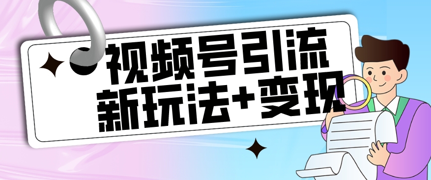 【副业项目7609期】【玩法揭秘】视频号引流新玩法+变现思路，本玩法不限流不封号-云起副业网