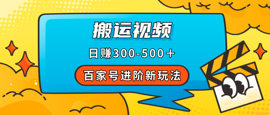 【副业项目7613期】百家号进阶新玩法，靠搬运视频，轻松日赚500＋，附详细操作流程-云起副业网