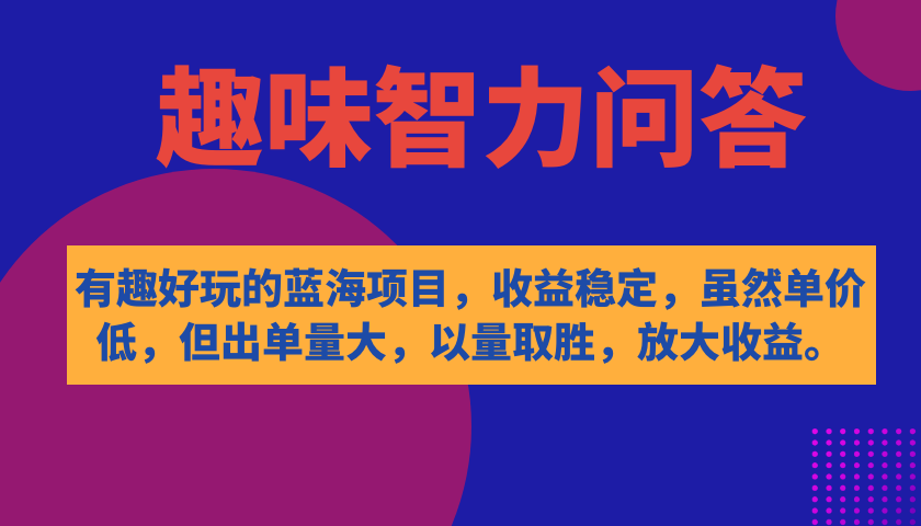 【副业项目7682期】有趣好玩的蓝海项目，趣味智力问答，收益稳定，虽然客单价低，但出单量大-云起副业网