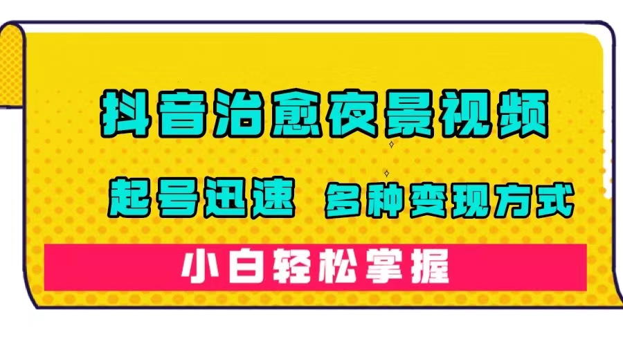 【副业项目7640期】抖音治愈系夜景视频，起号迅速，多种变现方式，小白轻松掌握（附120G素材）-云起副业网