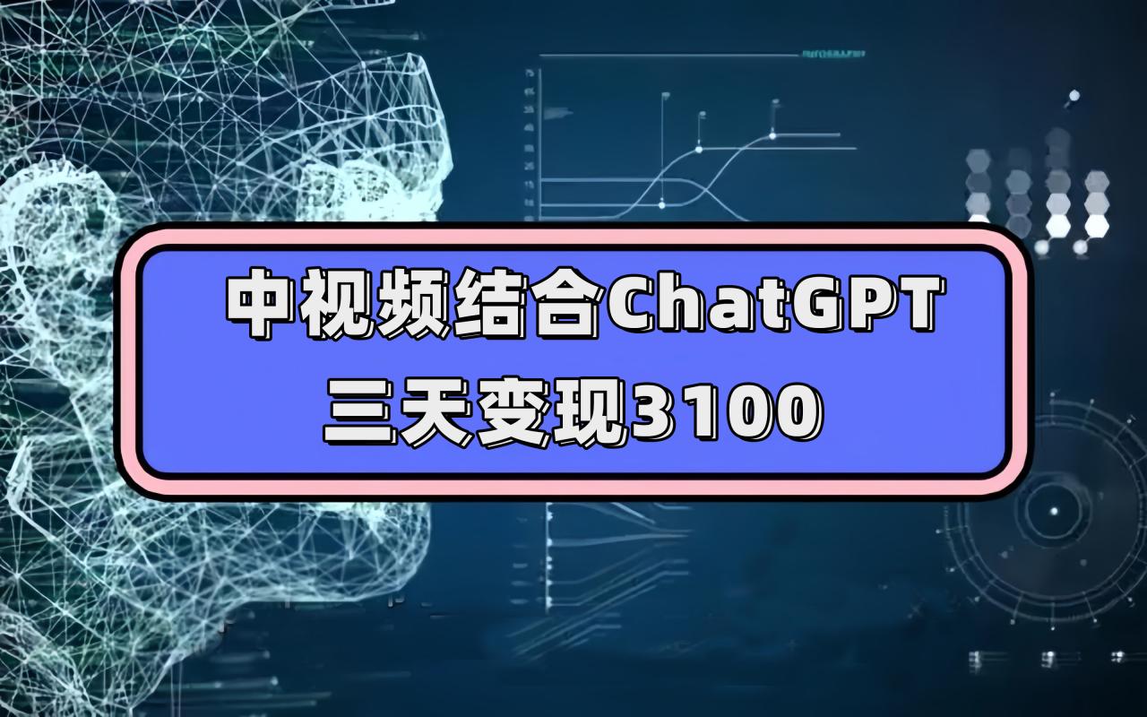 【副业项目7643期】中视频结合ChatGPT，三天变现3100，人人可做 玩法思路实操教学！-云起副业网