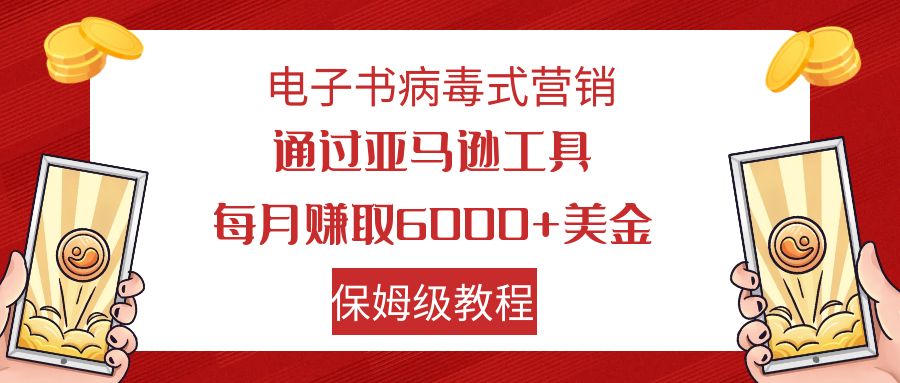 【副业项目7879期】电子书病毒式营销 通过亚马逊工具每月赚6000+美金 小白轻松上手 保姆级教程-云起副业网