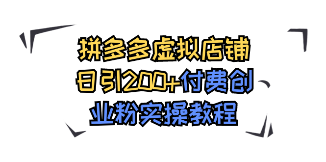 【副业项目7878期】拼多多虚拟店铺日引200+付费创业粉实操教程-云起副业网