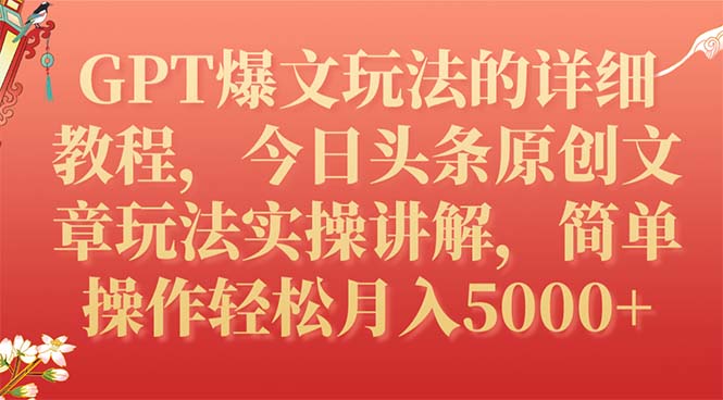 【副业项目7904期】GPT爆文玩法的详细教程，今日头条原创文章玩法实操讲解，简单操作月入5000+-云起副业网