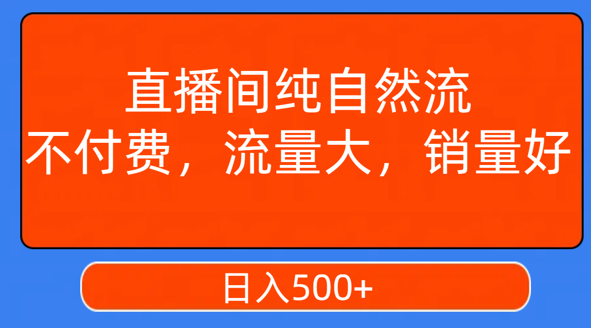 【副业项目7932期】直播间纯自然流，不付费，流量大，销量好，日入500+-云起副业网