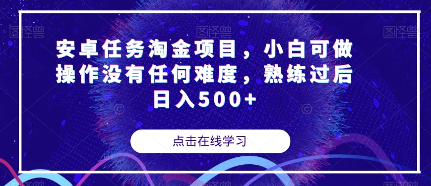 【副业项目7939期】安卓任务淘金项目，小白可做操作没有任何难度，熟练过后日入500+【揭秘】-云起副业网