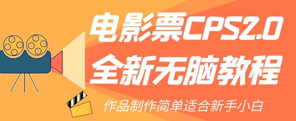 【副业项目7944期】电影票CPS2.0全新无脑教程，作品制作简单适合新手小白-云起副业网
