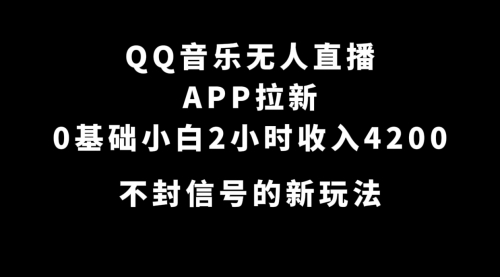 【副业项目7600期】QQ音乐无人直播APP拉新，0基础小白2小时收入4200 不封号新玩法(附500G素材)-云起副业网
