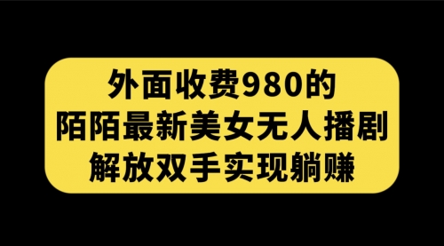 【副业项目7622期】外面收费980陌陌最新美女无人播剧玩法 解放双手实现躺赚（附100G影视资源）-云起副业网