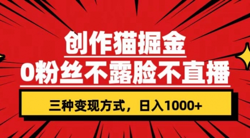 【副业项目7623期】创作猫掘金，0粉丝不直播不露脸，三种变现方式 日入1000+轻松上手(附资料)-云起副业网