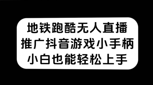 【副业项目7626期】地铁跑酷无人直播，推广抖音游戏小手柄，小白也能轻松上手-云起副业网