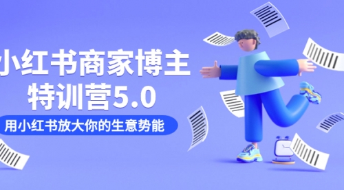 【副业项目7627期】小红书商家-博主特训营5.0，用小红书放大你的生意势能（19节课+资料）-云起副业网