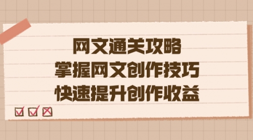 【副业项目7628期】网文.通关攻略，掌握网文创作技巧，快速提升创作收益-云起副业网
