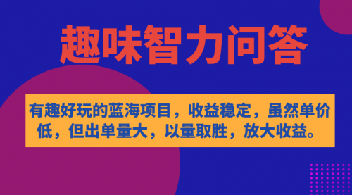 【副业项目7631期】有趣好玩的蓝海项目，趣味智力问答，收益稳定，虽然客单价低，但出单量大-云起副业网