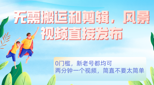 【副业项目7644期】无需搬运剪辑,高清风景直接发布,0门槛变现-云起副业网