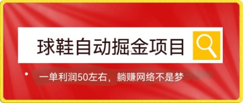 【副业项目7651期】球鞋自动掘金项目，0投资，每单利润50+躺赚变现不是梦-云起副业网