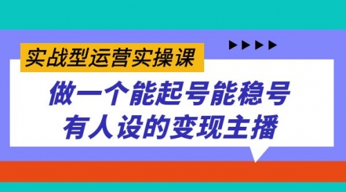 【副业项目7653期】实战型运营实操课，做一个能起号能稳号有人设的变现主播-云起副业网