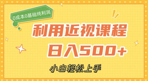 【副业项目7667期】利用近视课程，日入500+，0成本纯利润，小白轻松上手（附资料）-云起副业网