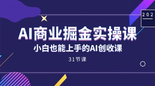 【副业项目7674期】AI商业掘金实操课，小白也能上手的AI创收课-云起副业网