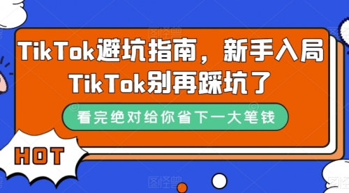 【副业项目7678期】TikTok·避坑指南，新手入局Tk别再踩坑了-云起副业网