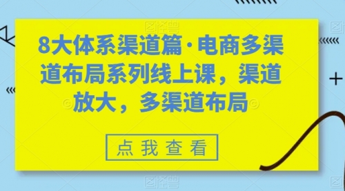 【副业项目7680期】八大体系渠道篇·电商多渠道布局系列线上课，渠道放大，多渠道布局-云起副业网