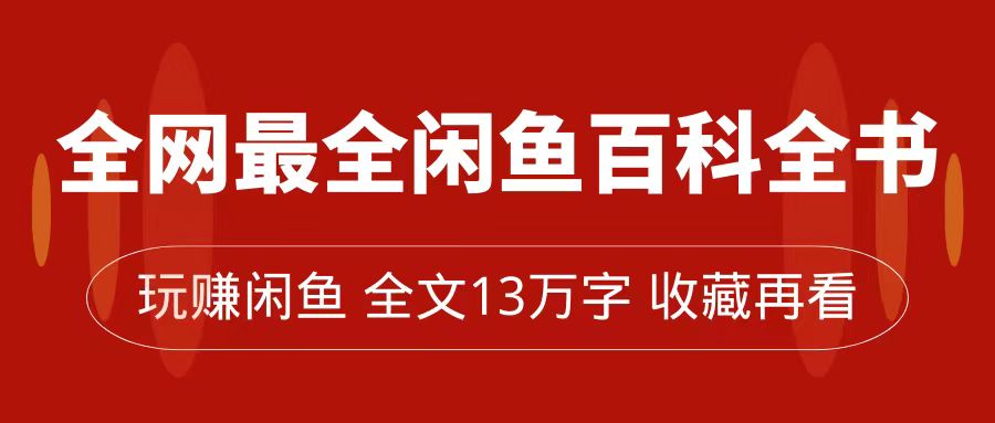 【副业项目7689期】全网最全闲鱼百科全书，全文13万字左右，带你玩赚闲鱼卖货，从0到月入过万-云起副业网