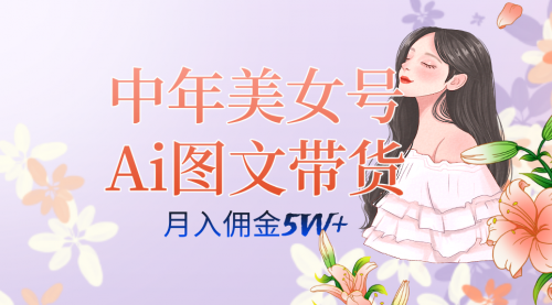 【副业项目7697期】中年美女号ai图文带货3.0玩法，单号月入五位数，可多账号矩阵，全AI创作-云起副业网
