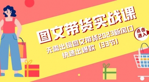 【副业项目7704期】图文带货实战课：无需出镜图文带货2023新风口，快速出爆款（33节）-云起副业网