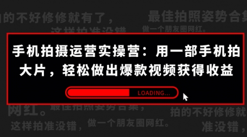 【副业项目7707期】手机拍摄-运营实操营：用一部手机拍大片，轻松做出爆款视频获得收益 (38节)-云起副业网