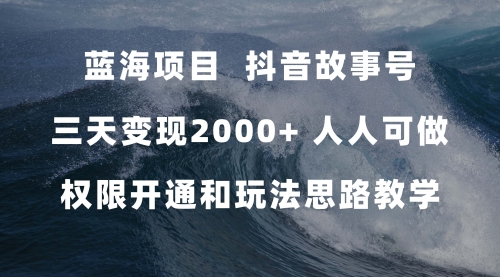 【副业项目7717期】蓝海项目，抖音故事号 3天变现2000+人人可做 (权限开通+玩法教学+238G素材)-云起副业网