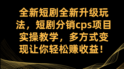 【副业项目7721期】全新短剧全新升级玩法，短剧分销cps项目实操教学 多方式变现让你轻松赚收益-云起副业网