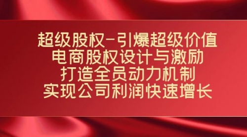 【副业项目7723期】超级股权-引爆超级价值：电商股权设计与激励：打造全员动力机制-云起副业网