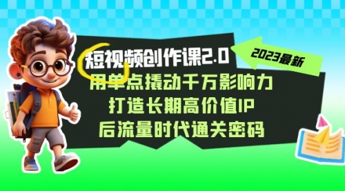 【副业项目7727期】短视频-创作课2.0，用单点撬动千万影响力，打造长期高价值IP-云起副业网