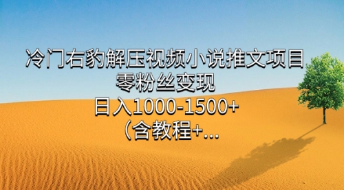 【副业项目7735期】冷门右豹解压视频小说推文项目，零粉丝变现，日入1000-1500+（附1525G素材)-云起副业网
