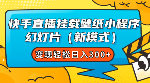 【副业项目7738期】快手直播挂载壁纸小程序 幻灯片（新模式）变现轻松日入300+-云起副业网