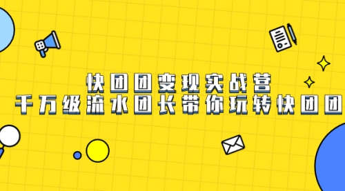 【副业项目7753期】快团团变现实战营，千万级流水团长带你玩转快团团-云起副业网