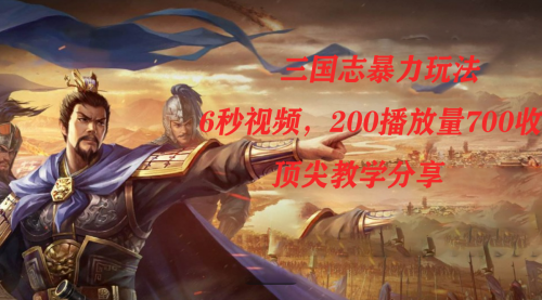 【副业项目7754期】三国志暴力玩法，6秒视频，200播放量700收益，顶尖教学分享-云起副业网