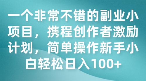 【副业项目7925期】一个非常不错的副业小项目，携程创作者激励计划，简单操作新手小白日入100+-云起副业网