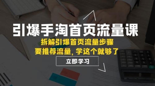 【副业项目7930期】手淘首页流量课：拆解引爆首页流量步骤，要推荐流量，学这个就够了-云起副业网