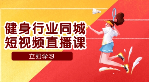 【副业项目7941期】健身行业同城短视频直播课，通过抖音低成本获客提升业绩，门店标准化流-云起副业网