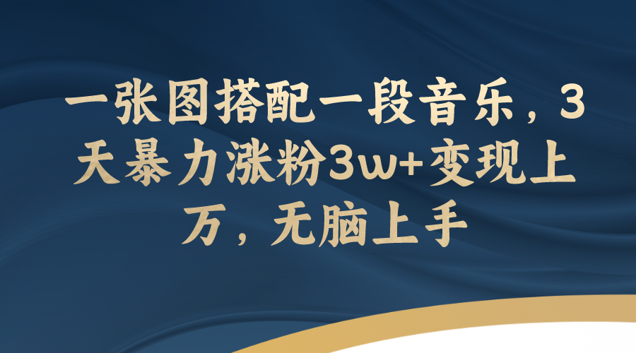 【副业项目7984期】一张图搭配一段音乐，3天暴力涨粉3w+变现上万，无脑上手-云起副业网
