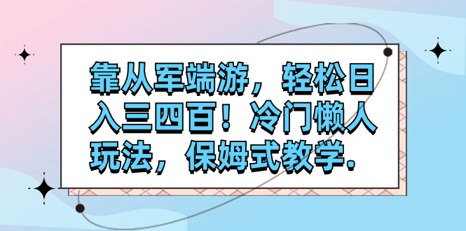 【副业项目7985期】靠从军端游，轻松日入三四百！冷门懒人玩法，保姆式教学-云起副业网
