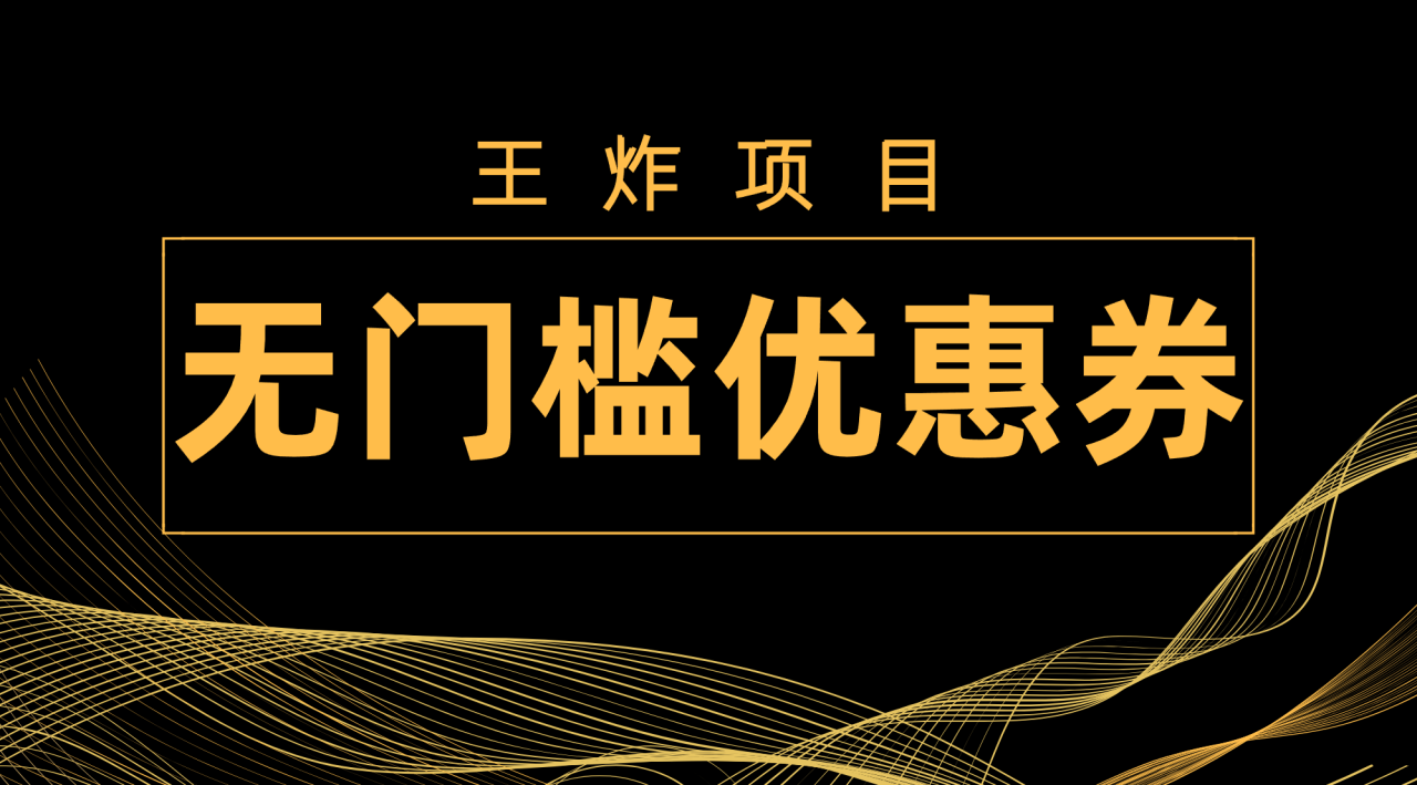 【副业项目7986期】王炸项目！无门槛优惠券，单号日入300+，无需经验直接上手-云起副业网