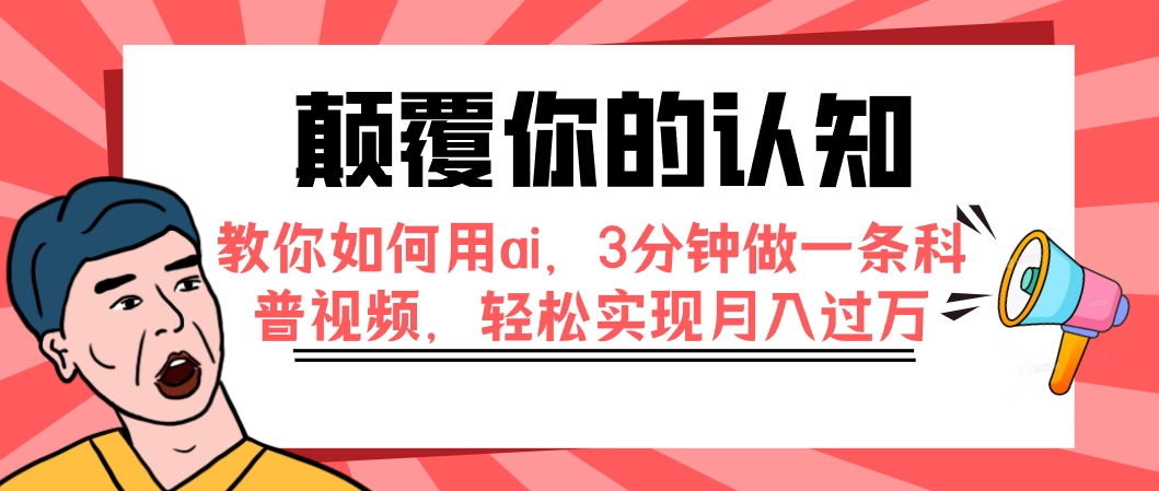 【副业项目7991期】颠覆你的认知，教你如何用ai，3分钟做一条科普视频，轻松实现月入过万-云起副业网