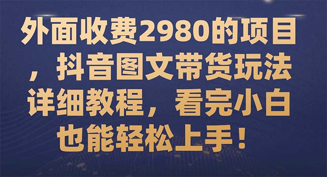 【副业项目7994期】外面收费2980的项目，抖音图文带货玩法详细教程，看完小白也能轻松上手-云起副业网