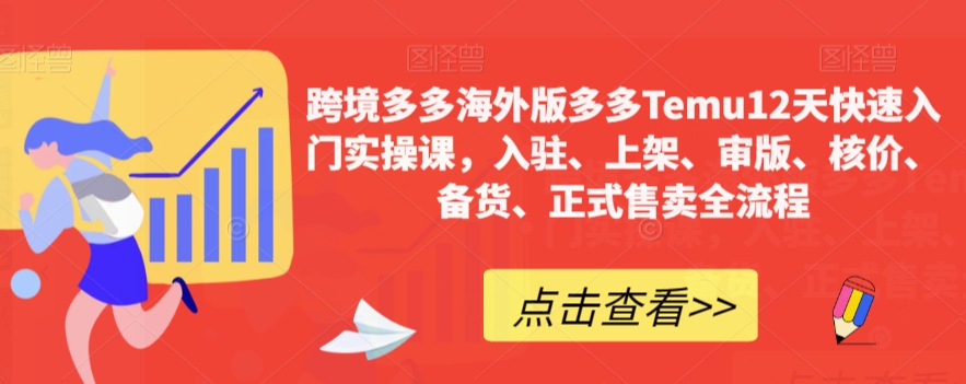 【副业项目7995期】跨境多多海外版多多Temu12天快速入门实战课，从入驻 上架到正式售卖全流程-云起副业网