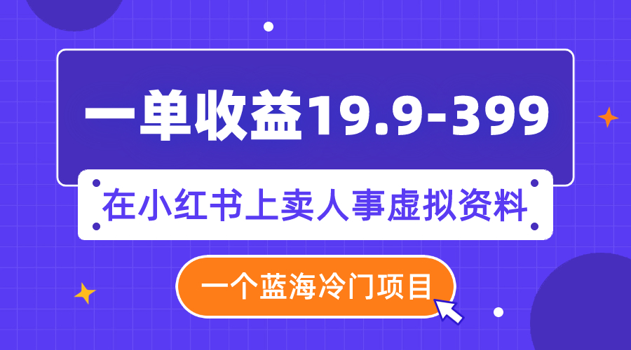 【副业项目8007期】一单收益19.9-399,一个蓝海冷门项目,在小红书上卖人事虚拟资料-云起副业网