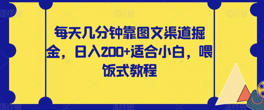 【副业项目8018期】每天几分钟靠图文渠道掘金，日入200+适合小白，喂饭式教程【揭秘】-云起副业网